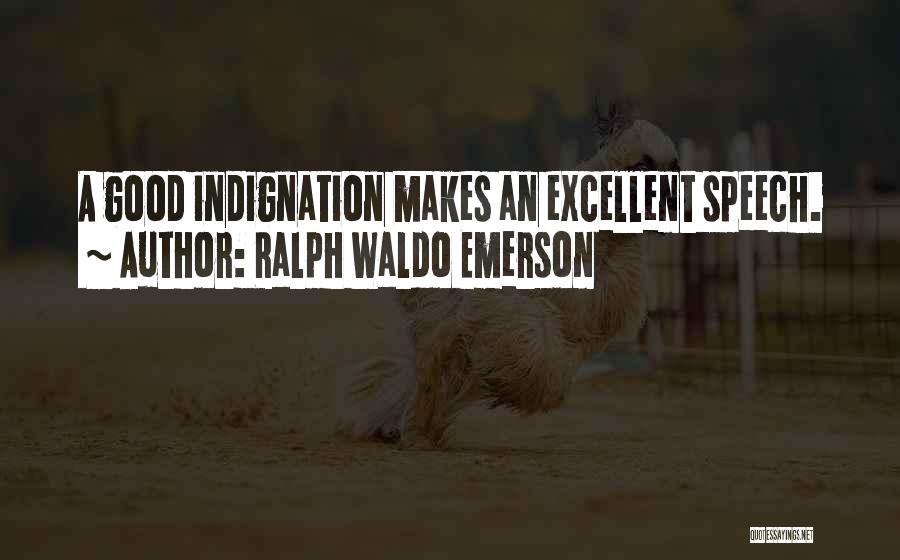 Ralph Waldo Emerson Quotes: A Good Indignation Makes An Excellent Speech.