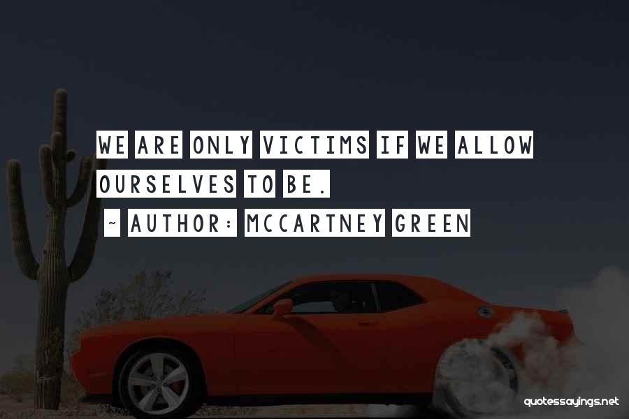 McCartney Green Quotes: We Are Only Victims If We Allow Ourselves To Be.
