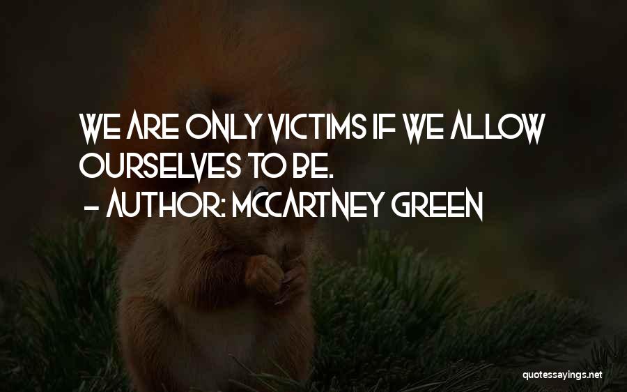 McCartney Green Quotes: We Are Only Victims If We Allow Ourselves To Be.