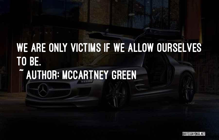 McCartney Green Quotes: We Are Only Victims If We Allow Ourselves To Be.