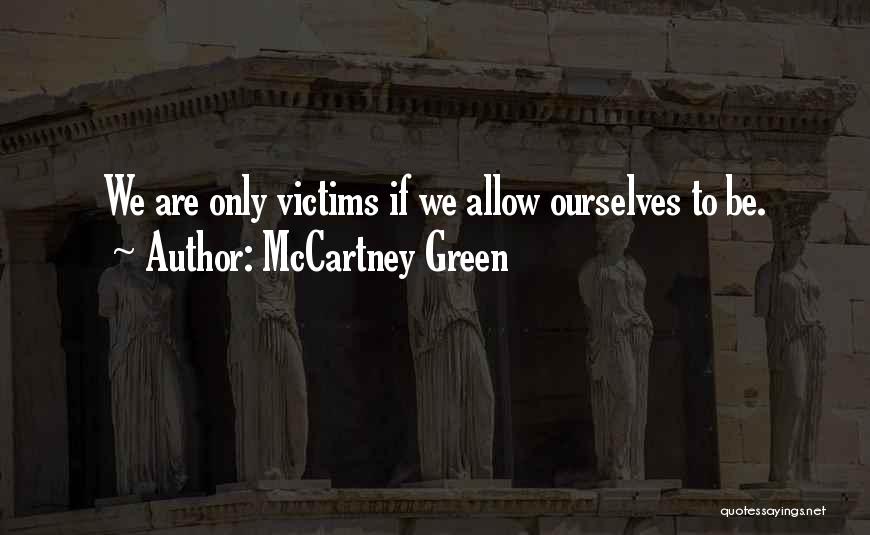 McCartney Green Quotes: We Are Only Victims If We Allow Ourselves To Be.