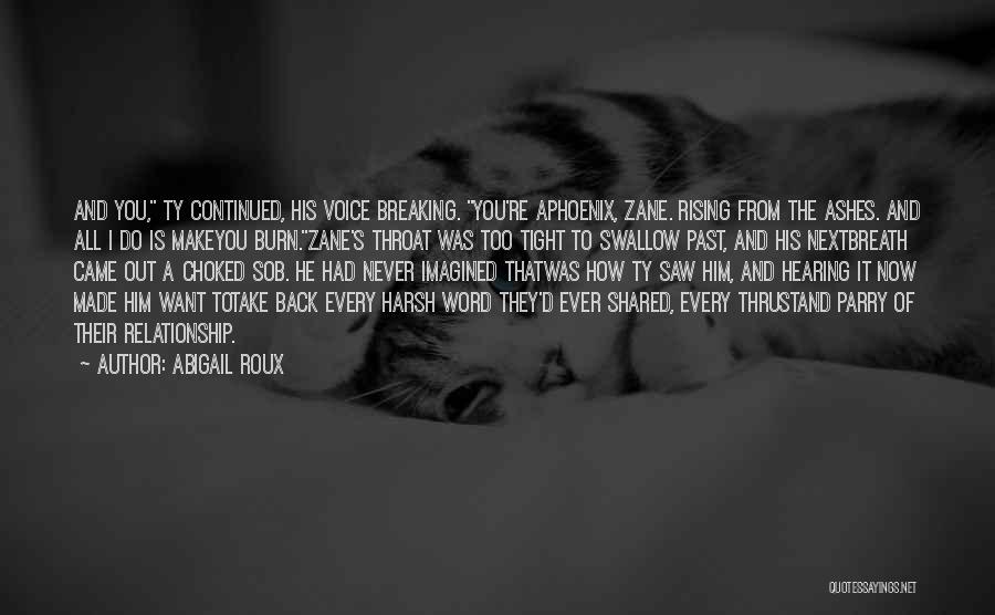 Abigail Roux Quotes: And You, Ty Continued, His Voice Breaking. You're Aphoenix, Zane. Rising From The Ashes. And All I Do Is Makeyou