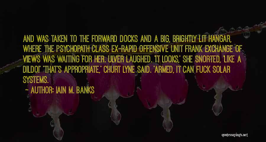 Iain M. Banks Quotes: And Was Taken To The Forward Docks And A Big, Brightly Lit Hangar, Where The Psychopath Class Ex-rapid Offensive Unit