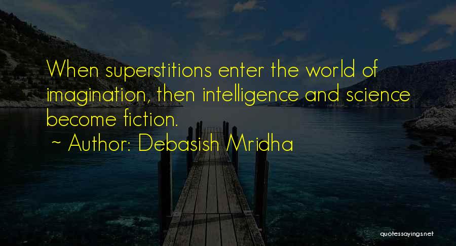 Debasish Mridha Quotes: When Superstitions Enter The World Of Imagination, Then Intelligence And Science Become Fiction.