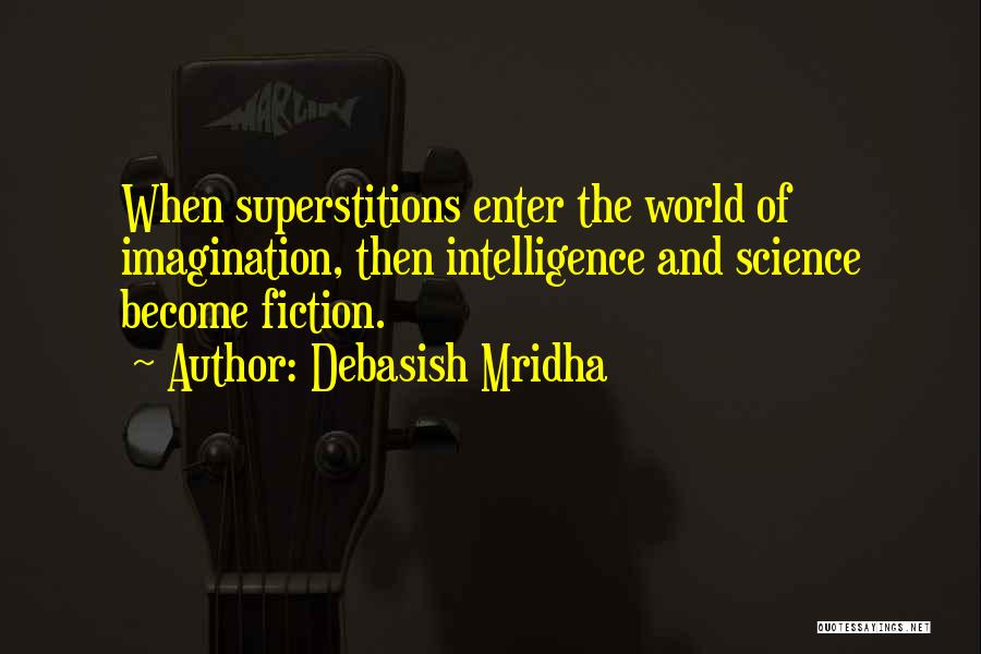 Debasish Mridha Quotes: When Superstitions Enter The World Of Imagination, Then Intelligence And Science Become Fiction.