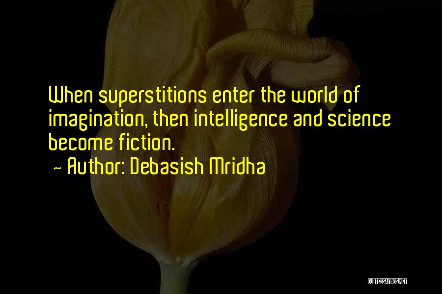 Debasish Mridha Quotes: When Superstitions Enter The World Of Imagination, Then Intelligence And Science Become Fiction.