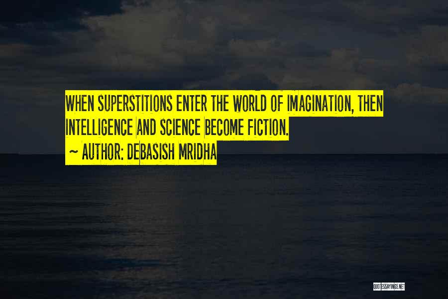 Debasish Mridha Quotes: When Superstitions Enter The World Of Imagination, Then Intelligence And Science Become Fiction.