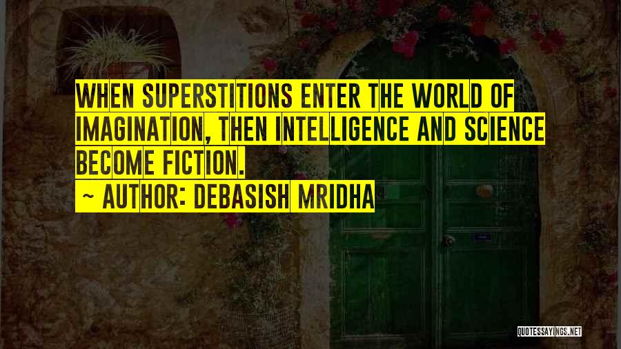 Debasish Mridha Quotes: When Superstitions Enter The World Of Imagination, Then Intelligence And Science Become Fiction.