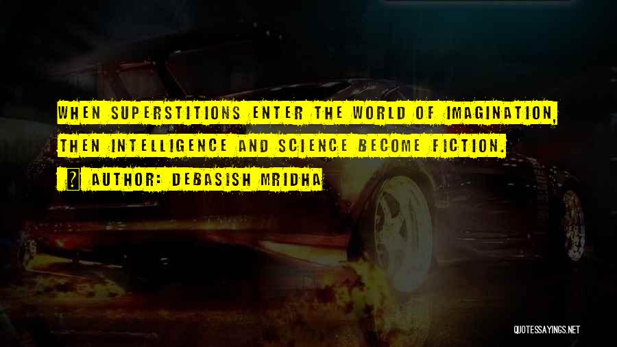 Debasish Mridha Quotes: When Superstitions Enter The World Of Imagination, Then Intelligence And Science Become Fiction.