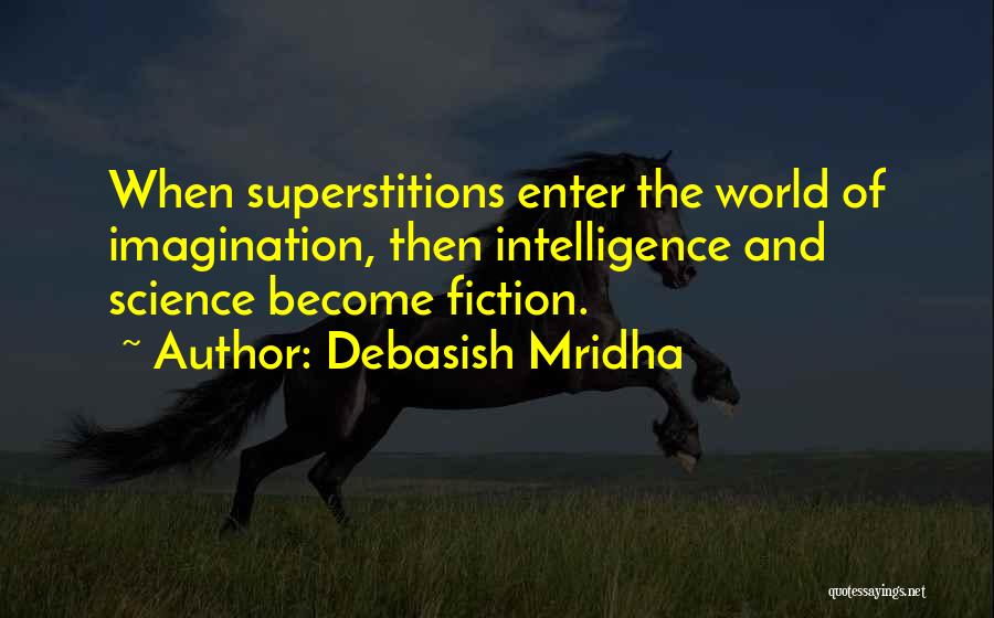 Debasish Mridha Quotes: When Superstitions Enter The World Of Imagination, Then Intelligence And Science Become Fiction.