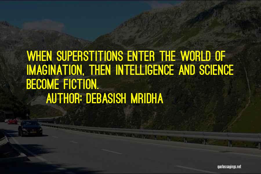 Debasish Mridha Quotes: When Superstitions Enter The World Of Imagination, Then Intelligence And Science Become Fiction.