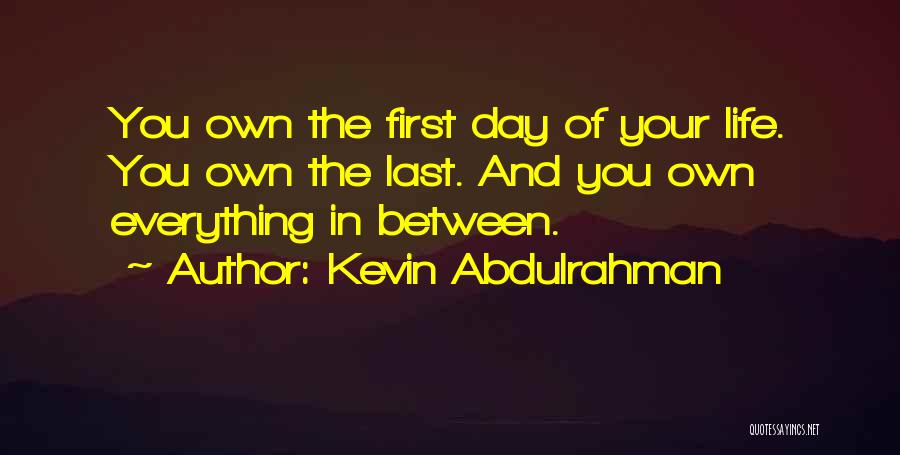 Kevin Abdulrahman Quotes: You Own The First Day Of Your Life. You Own The Last. And You Own Everything In Between.