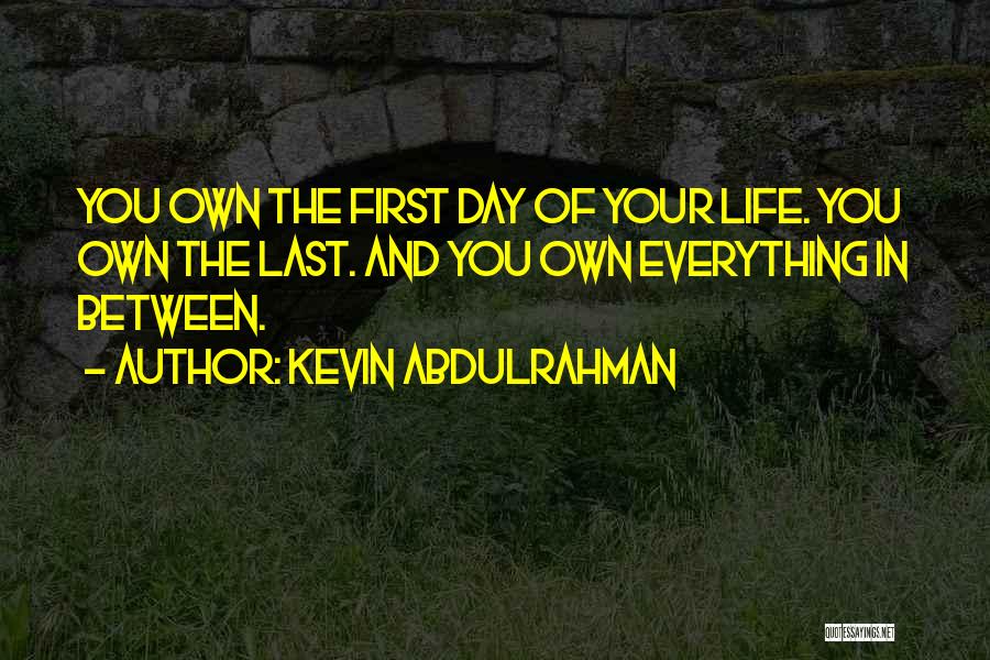 Kevin Abdulrahman Quotes: You Own The First Day Of Your Life. You Own The Last. And You Own Everything In Between.