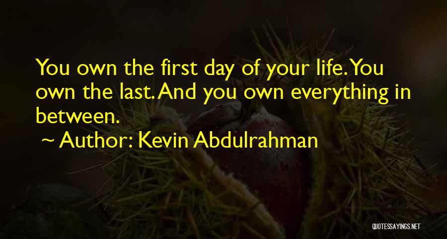 Kevin Abdulrahman Quotes: You Own The First Day Of Your Life. You Own The Last. And You Own Everything In Between.