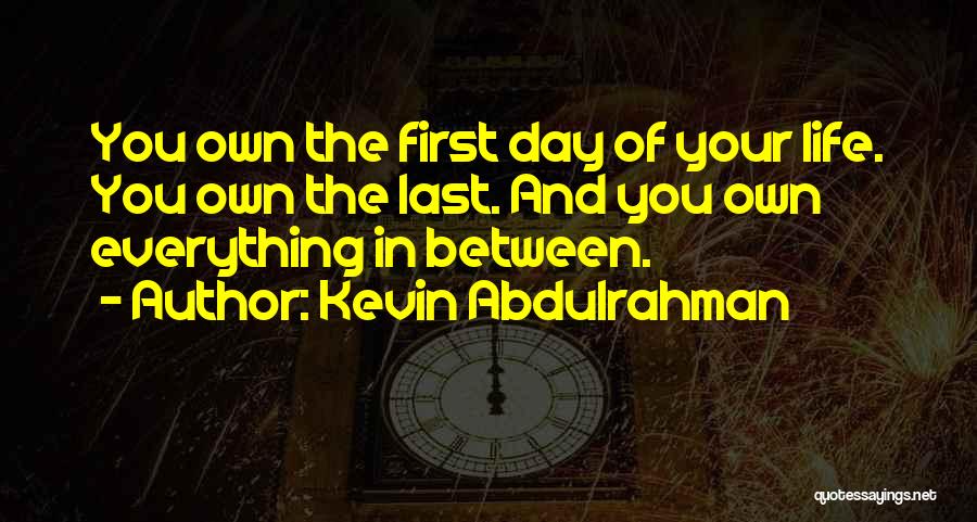 Kevin Abdulrahman Quotes: You Own The First Day Of Your Life. You Own The Last. And You Own Everything In Between.