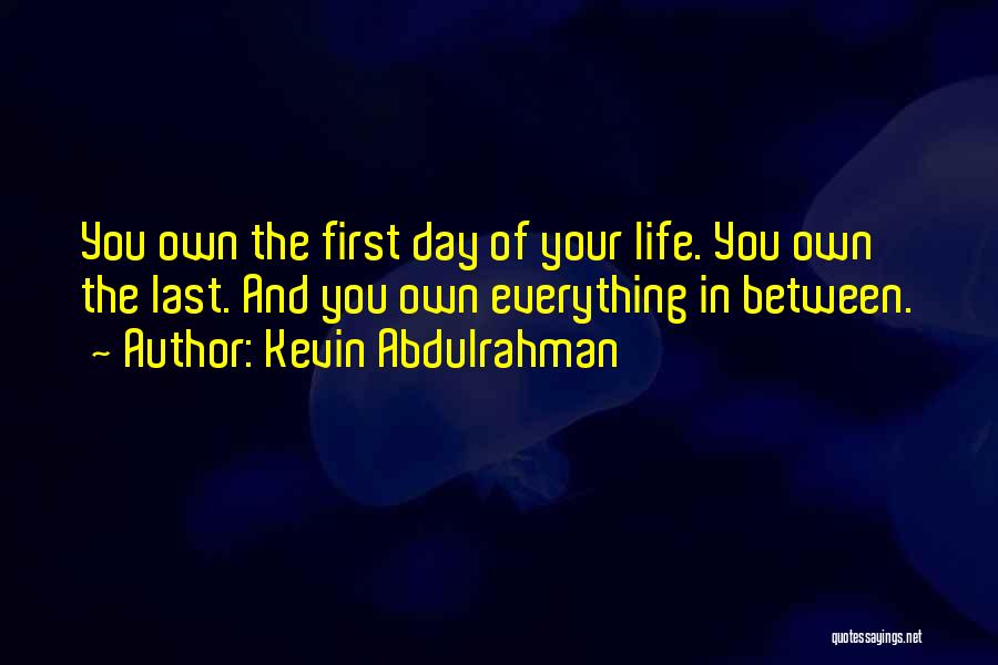 Kevin Abdulrahman Quotes: You Own The First Day Of Your Life. You Own The Last. And You Own Everything In Between.