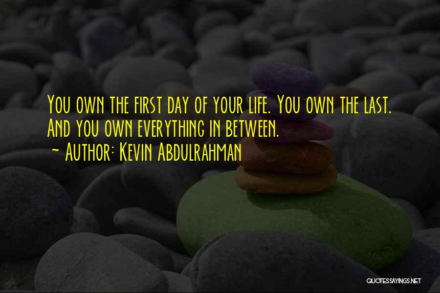 Kevin Abdulrahman Quotes: You Own The First Day Of Your Life. You Own The Last. And You Own Everything In Between.