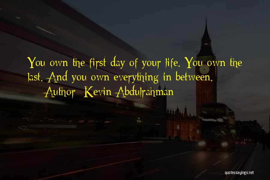 Kevin Abdulrahman Quotes: You Own The First Day Of Your Life. You Own The Last. And You Own Everything In Between.