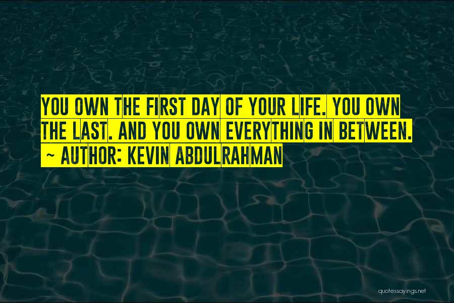 Kevin Abdulrahman Quotes: You Own The First Day Of Your Life. You Own The Last. And You Own Everything In Between.