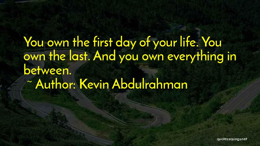 Kevin Abdulrahman Quotes: You Own The First Day Of Your Life. You Own The Last. And You Own Everything In Between.