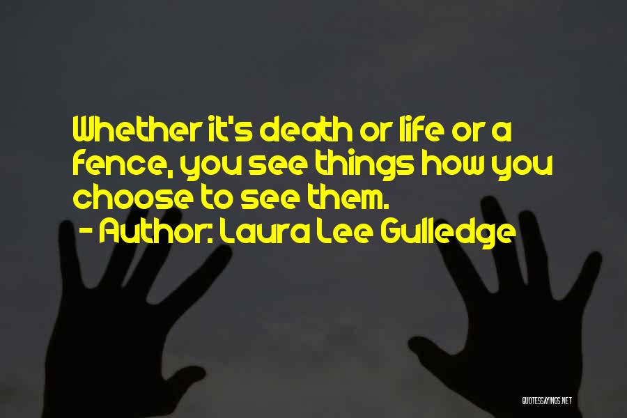 Laura Lee Gulledge Quotes: Whether It's Death Or Life Or A Fence, You See Things How You Choose To See Them.