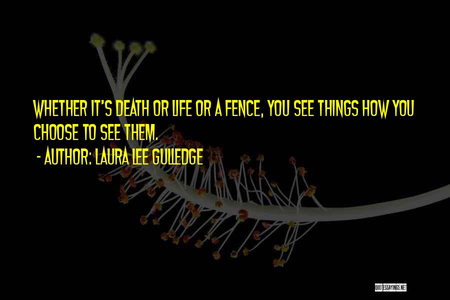 Laura Lee Gulledge Quotes: Whether It's Death Or Life Or A Fence, You See Things How You Choose To See Them.