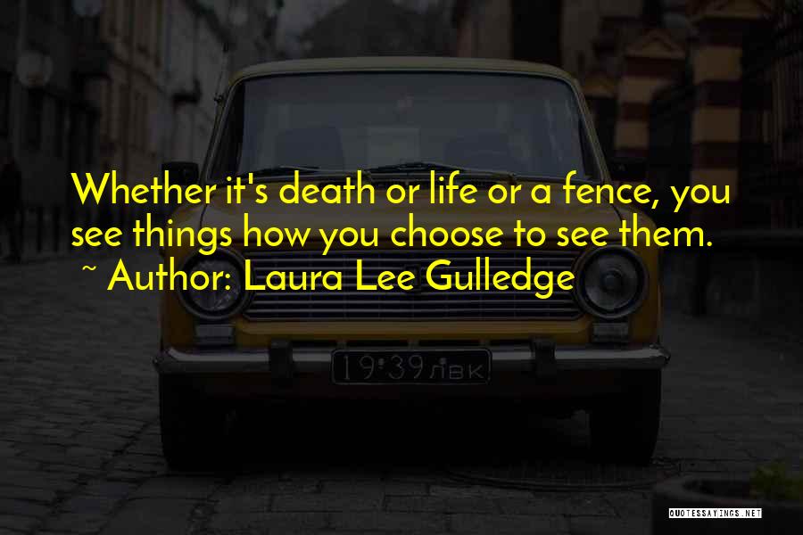 Laura Lee Gulledge Quotes: Whether It's Death Or Life Or A Fence, You See Things How You Choose To See Them.