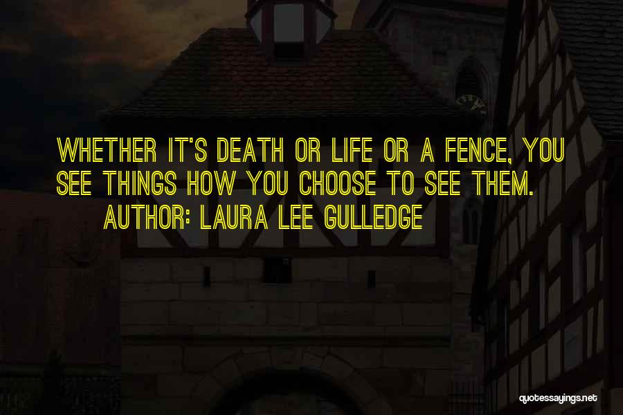 Laura Lee Gulledge Quotes: Whether It's Death Or Life Or A Fence, You See Things How You Choose To See Them.