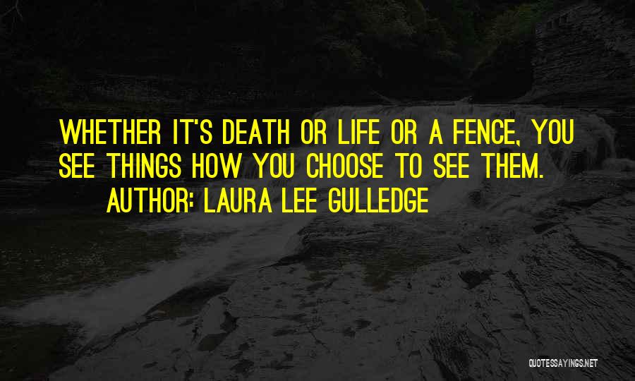 Laura Lee Gulledge Quotes: Whether It's Death Or Life Or A Fence, You See Things How You Choose To See Them.