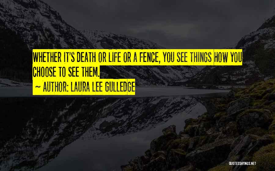 Laura Lee Gulledge Quotes: Whether It's Death Or Life Or A Fence, You See Things How You Choose To See Them.
