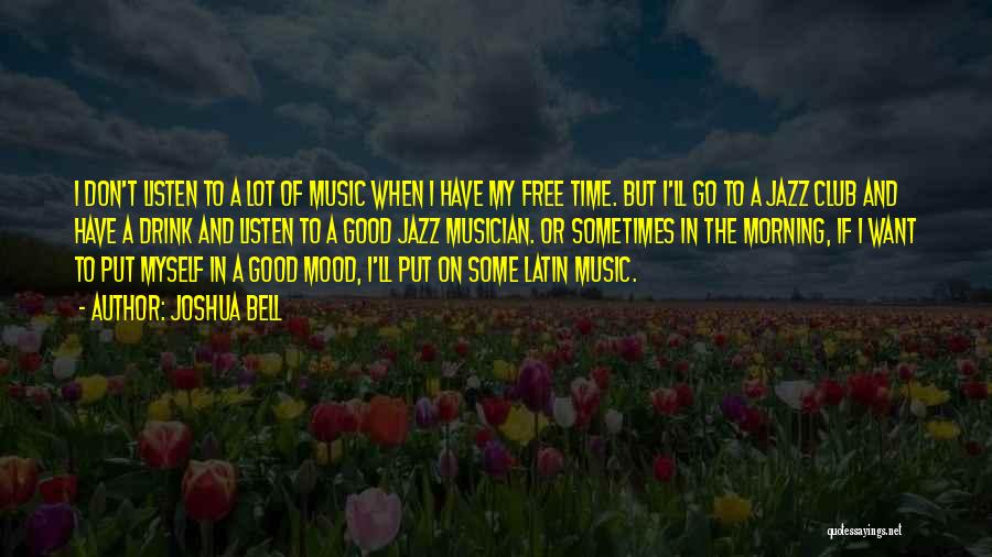 Joshua Bell Quotes: I Don't Listen To A Lot Of Music When I Have My Free Time. But I'll Go To A Jazz