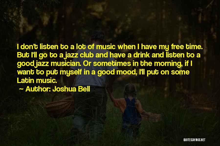 Joshua Bell Quotes: I Don't Listen To A Lot Of Music When I Have My Free Time. But I'll Go To A Jazz