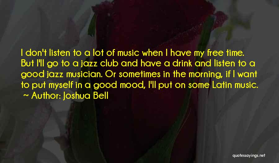 Joshua Bell Quotes: I Don't Listen To A Lot Of Music When I Have My Free Time. But I'll Go To A Jazz