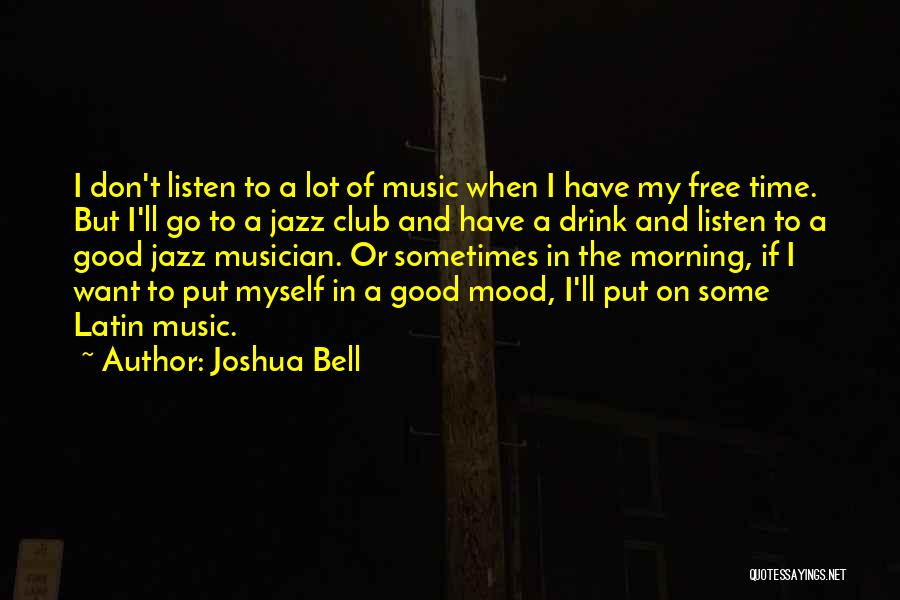 Joshua Bell Quotes: I Don't Listen To A Lot Of Music When I Have My Free Time. But I'll Go To A Jazz