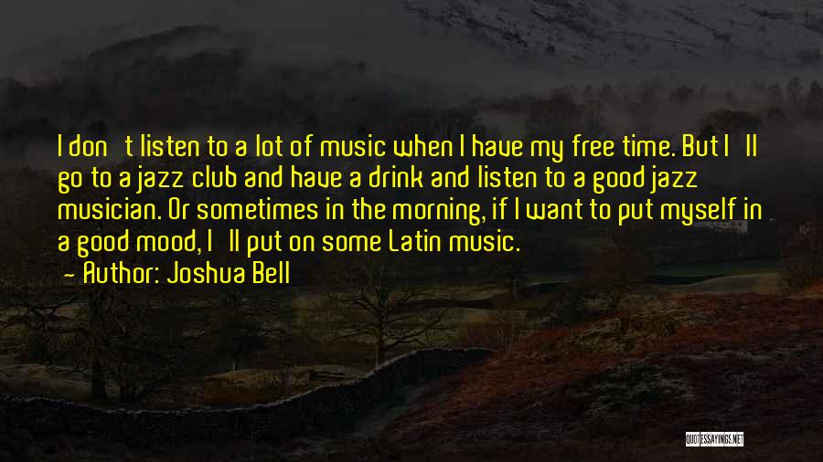Joshua Bell Quotes: I Don't Listen To A Lot Of Music When I Have My Free Time. But I'll Go To A Jazz