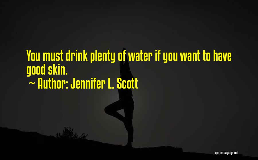 Jennifer L. Scott Quotes: You Must Drink Plenty Of Water If You Want To Have Good Skin.