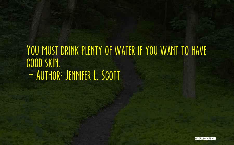Jennifer L. Scott Quotes: You Must Drink Plenty Of Water If You Want To Have Good Skin.
