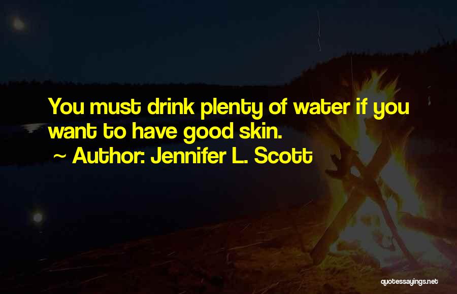 Jennifer L. Scott Quotes: You Must Drink Plenty Of Water If You Want To Have Good Skin.