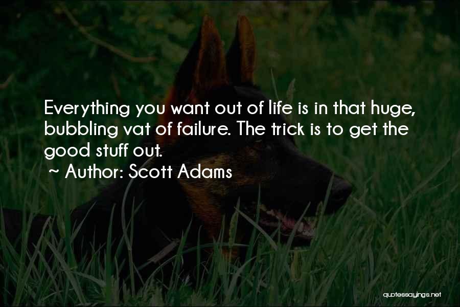 Scott Adams Quotes: Everything You Want Out Of Life Is In That Huge, Bubbling Vat Of Failure. The Trick Is To Get The