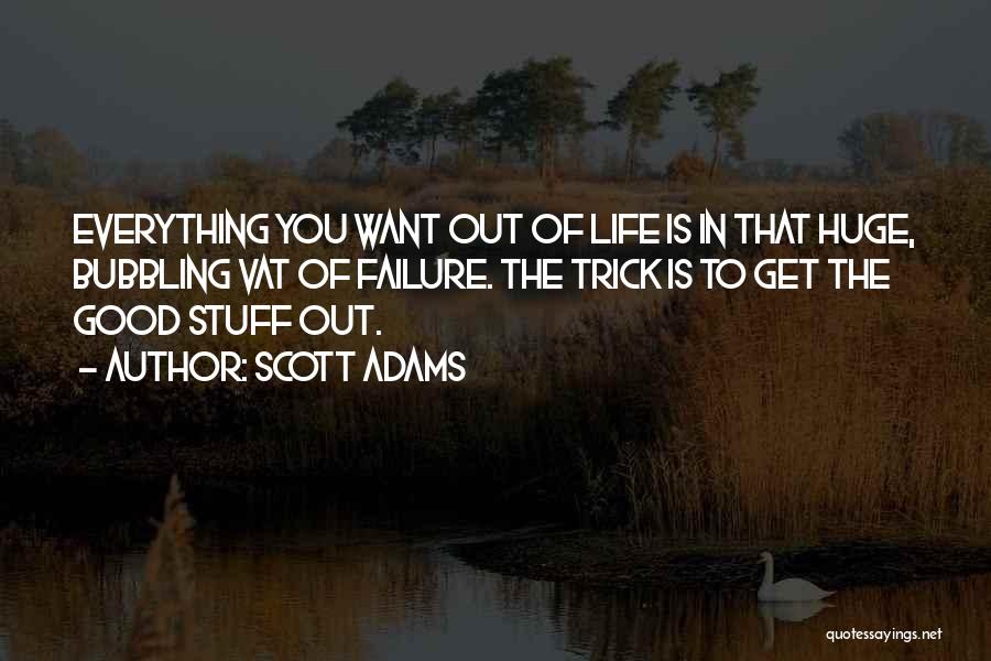 Scott Adams Quotes: Everything You Want Out Of Life Is In That Huge, Bubbling Vat Of Failure. The Trick Is To Get The