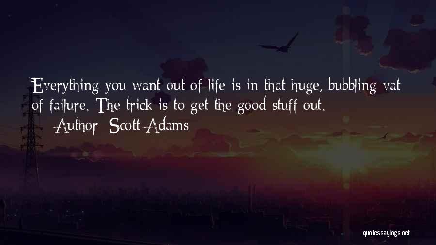 Scott Adams Quotes: Everything You Want Out Of Life Is In That Huge, Bubbling Vat Of Failure. The Trick Is To Get The