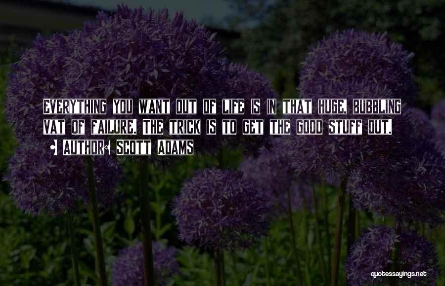 Scott Adams Quotes: Everything You Want Out Of Life Is In That Huge, Bubbling Vat Of Failure. The Trick Is To Get The