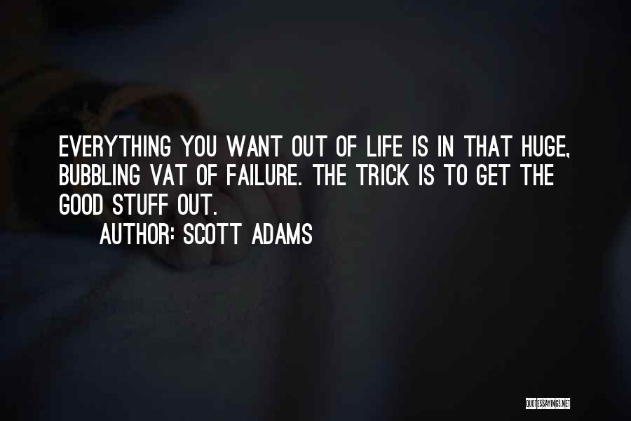 Scott Adams Quotes: Everything You Want Out Of Life Is In That Huge, Bubbling Vat Of Failure. The Trick Is To Get The