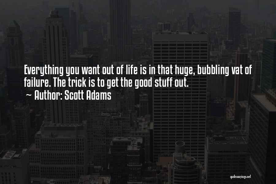 Scott Adams Quotes: Everything You Want Out Of Life Is In That Huge, Bubbling Vat Of Failure. The Trick Is To Get The