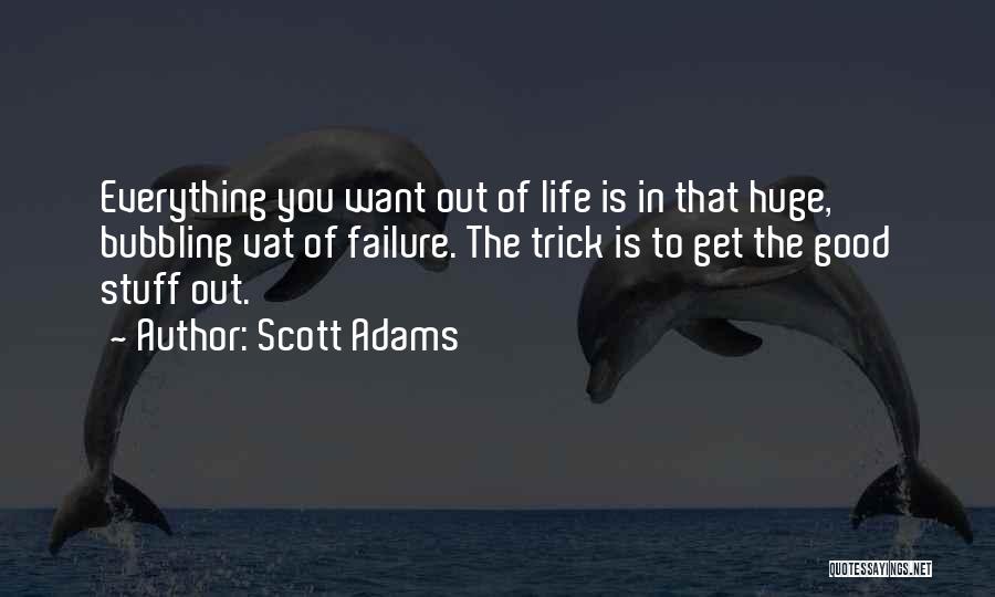 Scott Adams Quotes: Everything You Want Out Of Life Is In That Huge, Bubbling Vat Of Failure. The Trick Is To Get The