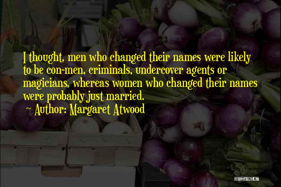 Margaret Atwood Quotes: I Thought, Men Who Changed Their Names Were Likely To Be Con-men, Criminals, Undercover Agents Or Magicians, Whereas Women Who