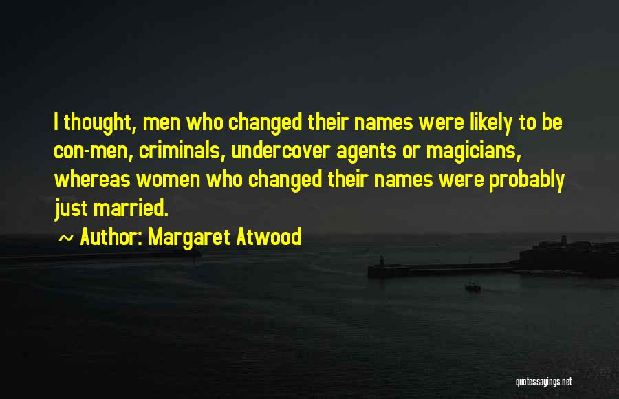 Margaret Atwood Quotes: I Thought, Men Who Changed Their Names Were Likely To Be Con-men, Criminals, Undercover Agents Or Magicians, Whereas Women Who