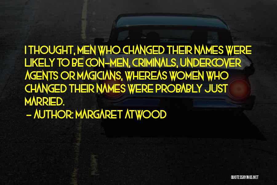 Margaret Atwood Quotes: I Thought, Men Who Changed Their Names Were Likely To Be Con-men, Criminals, Undercover Agents Or Magicians, Whereas Women Who