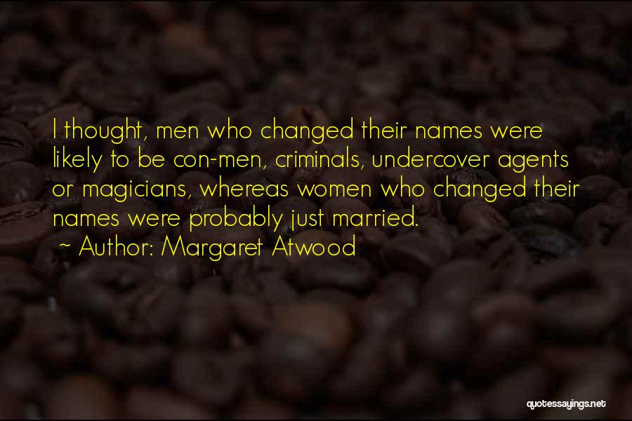 Margaret Atwood Quotes: I Thought, Men Who Changed Their Names Were Likely To Be Con-men, Criminals, Undercover Agents Or Magicians, Whereas Women Who