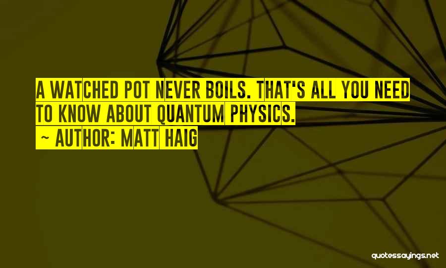Matt Haig Quotes: A Watched Pot Never Boils. That's All You Need To Know About Quantum Physics.